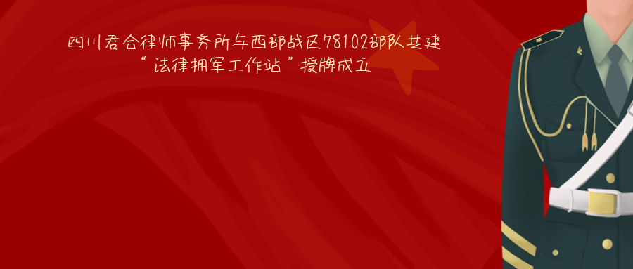四川君合律师事务所与西部战区78102部队共建 “法律拥军工作站”授牌成立