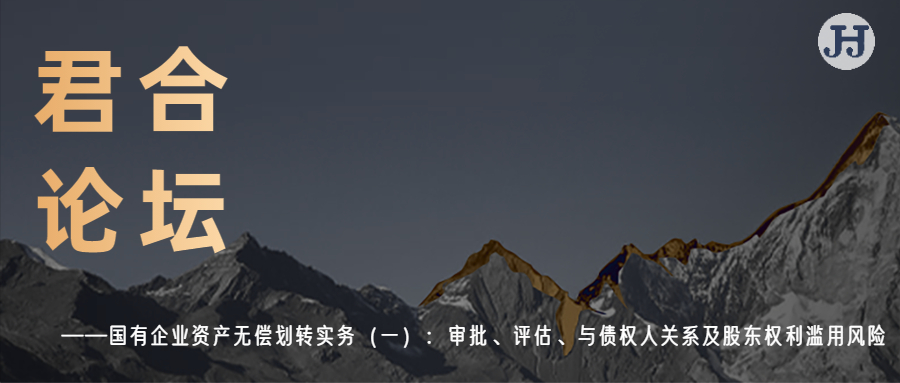 君合论坛|国有企业资产无偿划转实务（一）：审批、评估、与债权人关系及股东权利滥用风险