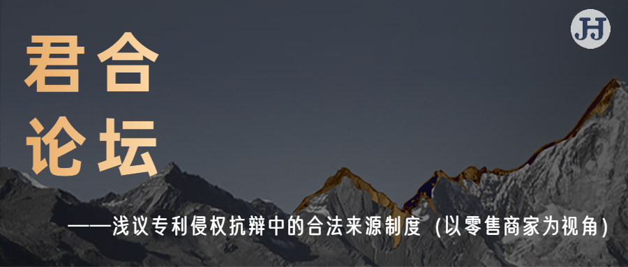 君合论坛 |浅议专利侵权抗辩中的合法来源制度 ——以零售商家为视角