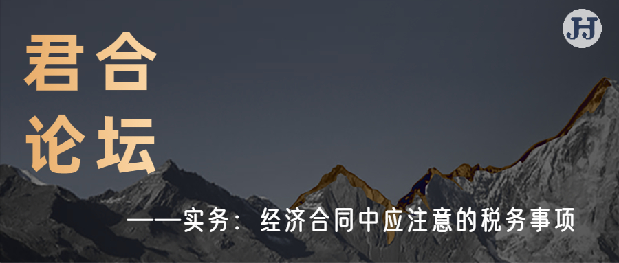君合论坛|实务：经济合同中应注意的税务事项