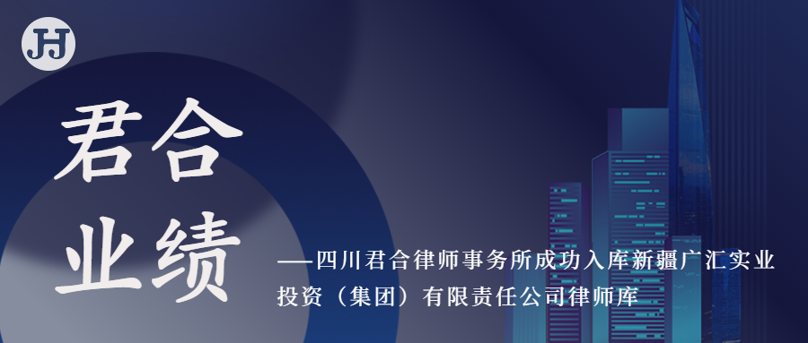 四川君合律师事务所成功入库新疆广汇实业投资（集团）有限责任公司律师库