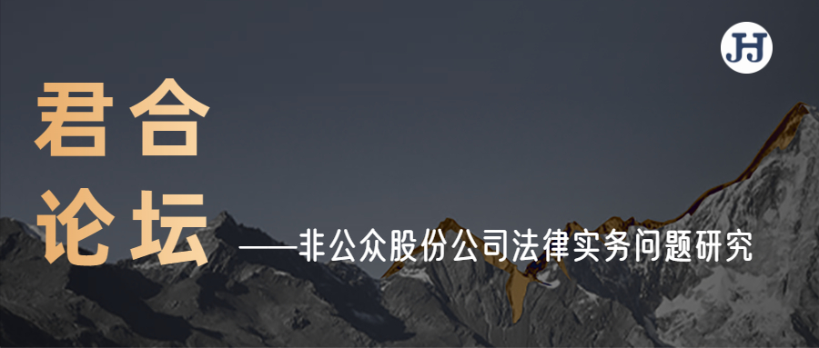 君合论坛 | 非公众股份公司法律实务问题研究