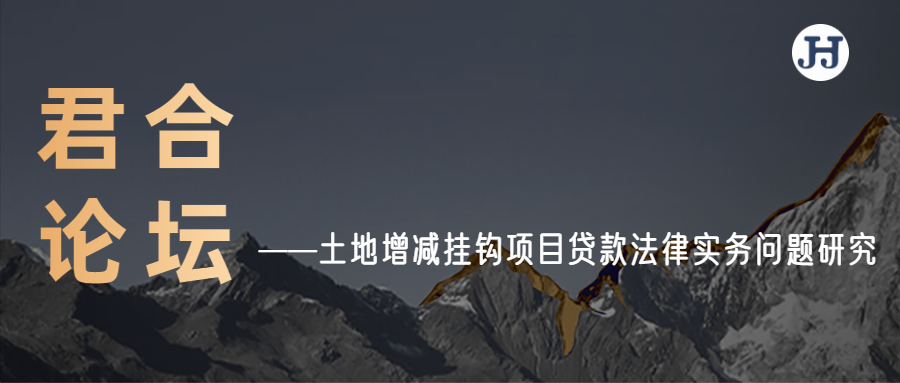 君合论坛 | 土地增减挂钩项目贷款法律实务问题研究