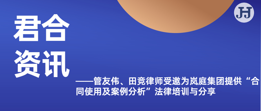 管友伟、田竞律师受邀为岚庭集团提供“合同使用及案例 分析”法律培训与分享