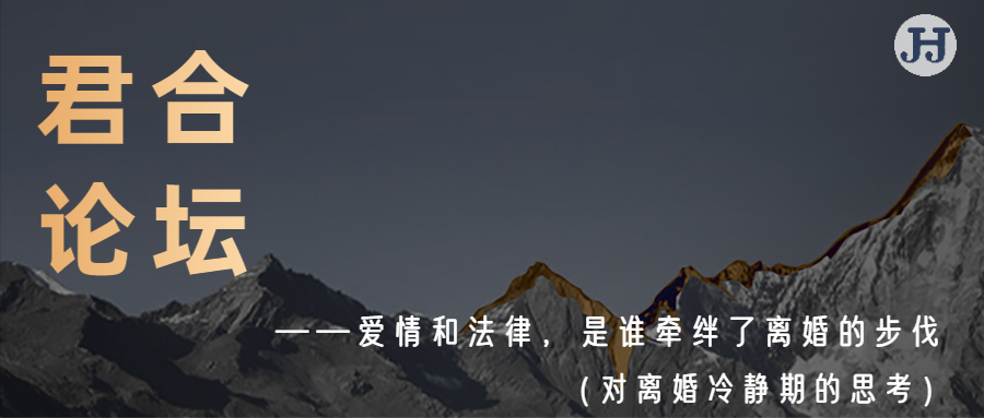 君合论坛|爱情和法律，是谁牵绊了离婚的步伐              ——对离婚冷静期的思考
