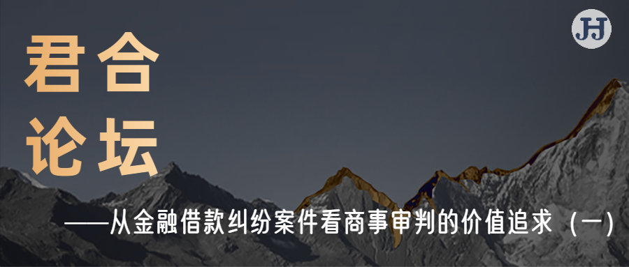 君合论坛 | 从金融借款纠纷案件看商事审判的价值追求（一）