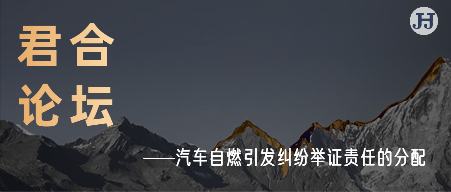 君合论坛 |汽车自燃引发纠纷举证责任的分配