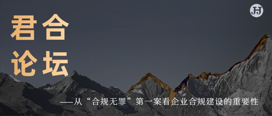 君合论坛|从“合规无罪”**案看企业合规建设的重要性