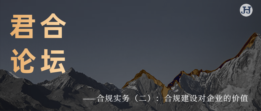君合论坛 | 合规实务（二）：合规建设对企业的价值