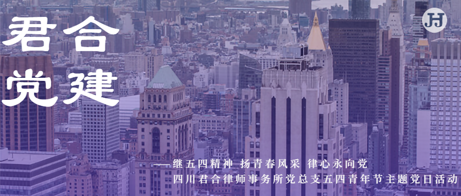 继五四精神 扬青春风采 律心永向党 --- 四川君合律师事务所党总支五四青年节主题党日活动