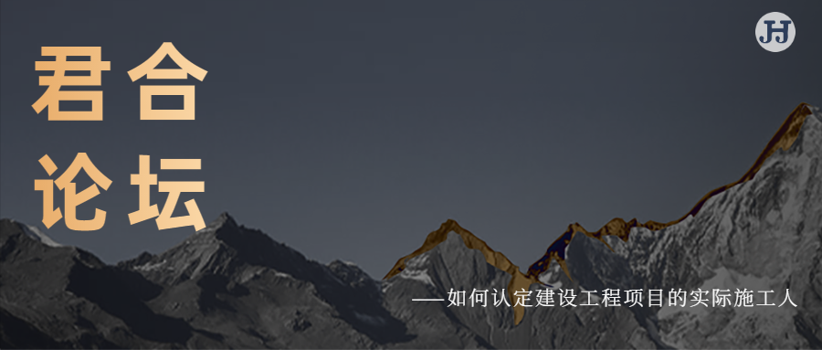 君合论坛 | 如何认定建设工程项目的实际施工人