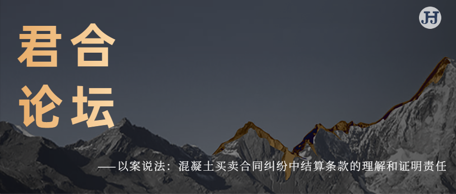君合论坛 |  以案说法：混凝土买卖合同纠纷中结算条款的 理解和证明责任