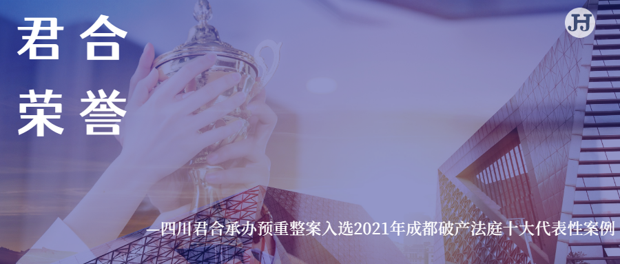 君合荣誉 | 四川君合承办预重整案入选2021年成都破产法庭十大代表性案例