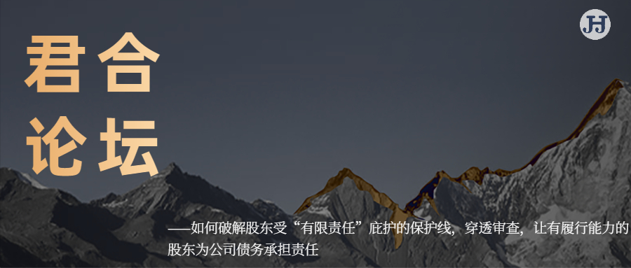 君合论坛|如何破解股东受“有限责任”庇护的保护线，穿透审查，让有履行能力的股东为公司债务承担责任