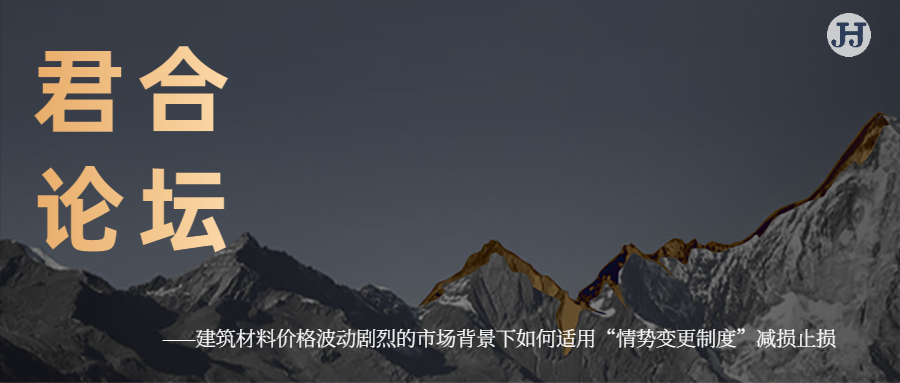 君合论坛|建筑材料价格波动剧烈的市场背景下如何适用 “情势变更制度”减损止损