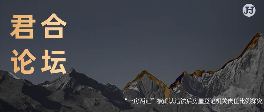 君合论坛 | “一房两证”被确认违法后房屋登记机关责任比例探究