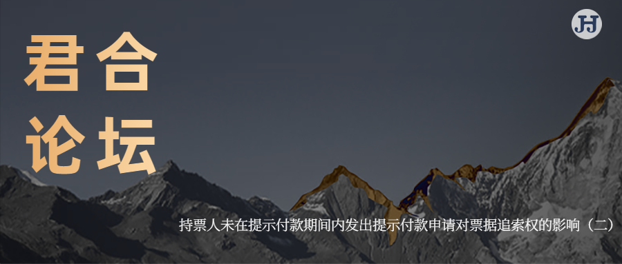 君合论坛 | 持票人未在提示付款期间内发出提示付款申请对 票据追索权的影响（二）