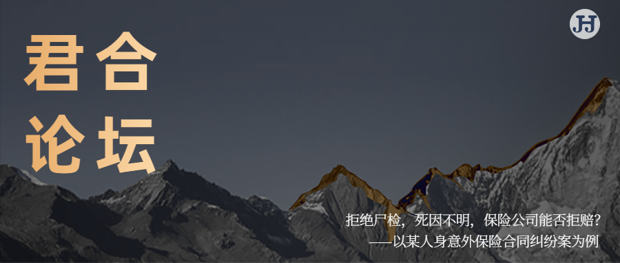 君合论坛 | 拒绝尸检，死因不明，保险公司能否拒赔？   ——以某人身意外保险合同纠纷案为例