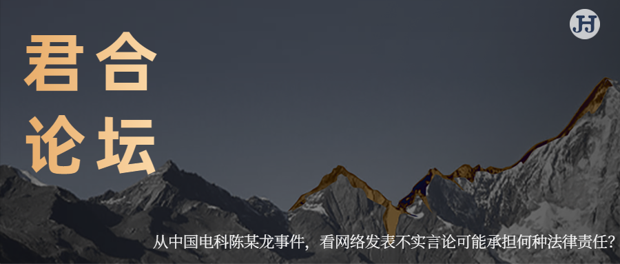 君合论坛 | 从中国电科陈某龙事件，  看网络发表不实言论可能承担何种法律责任？